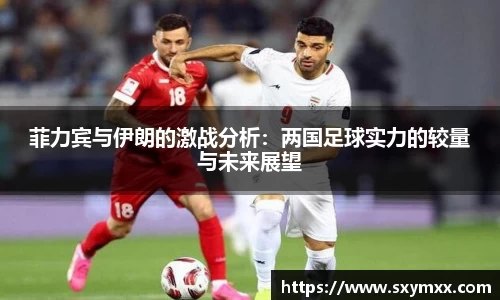 菲力宾与伊朗的激战分析：两国足球实力的较量与未来展望