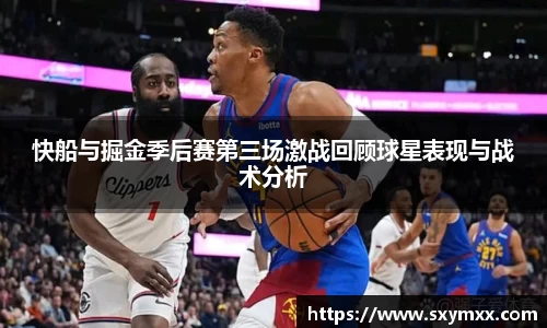 快船与掘金季后赛第三场激战回顾球星表现与战术分析
