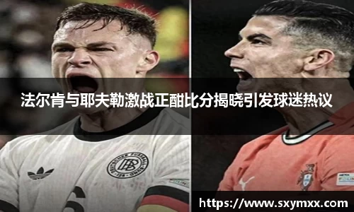 法尔肯与耶夫勒激战正酣比分揭晓引发球迷热议