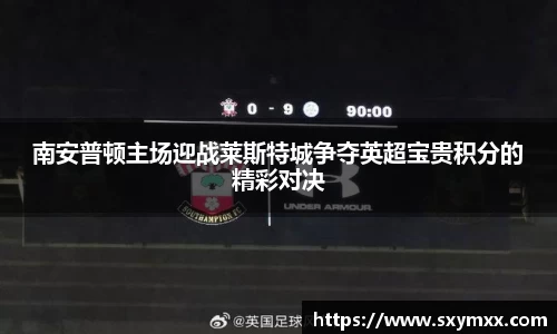 南安普顿主场迎战莱斯特城争夺英超宝贵积分的精彩对决